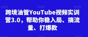 跨境油管YouTube视频实训营3.0，帮助你稳入局、搞流量、打爆款-小牛学府