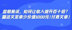 显明易说，如何让收入提升百十倍？‮篇这‬文‮至章‬少价值5000元[付费文章]-小牛学府