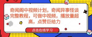 奇闻阁中视频计划，奇闻异事怪谈完整教程，可做中视频，播放量超高，点赞巨给力-小牛学府