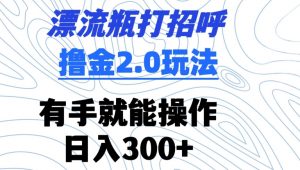 漂流瓶打招呼撸金2.0玩法,有手就能做,日入300+【揭秘】-小牛学府