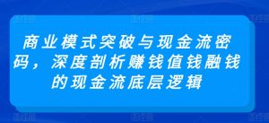 商业模式突破与现金流密码,深度剖析赚钱值钱融钱的现金流底层逻辑-小牛学府