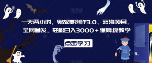 一天两小时,鬼故事创作3.0,蓝海项目,全网首发,轻松日入3000+保姆级教学【揭秘】-小牛学府