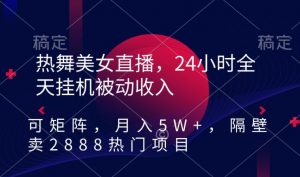 热舞美女直播,24小时全天挂机被动收入,可矩阵,月入5W+,隔壁卖2888热门项目【揭秘】-小牛学府