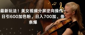 最新玩法！美女视频分屏逆向操作~日引600加色粉，日入700加，条条爆【揭秘】-小牛学府
