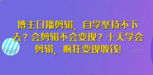 博主口播剪辑，自学坚持不下去？会剪辑不会变现？十天学会剪辑，疯狂变现收钱!-小牛学府