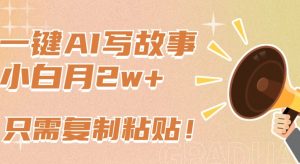 一键AI写故事，新赛道新玩法，只需复制粘贴，小白轻松月入2w+【揭秘】-小牛学府