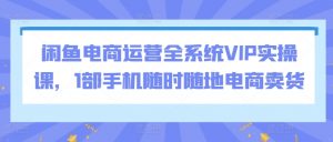 闲鱼电商运营全系统VIP实操课,1部手机随时随地电商卖货-小牛学府