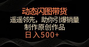 动态闪图带货，遥遥领先，冷门玩法，助你轻松引爆销量，日赚500+【揭秘】-小牛学府