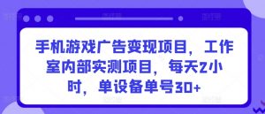 手机游戏广告变现项目，工作室内部实测项目，每天2小时，单设备单号30+【揭秘】-小牛学府