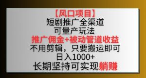 【风口项目】短剧推广全渠道最新双重收益玩法,推广佣金管道收益,不用剪辑,只要搬运即可【揭秘】-小牛学府