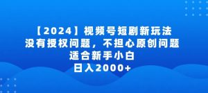 2024视频号短剧玩法,没有授权问题,不担心原创问题,适合新手小白,日入2000+【揭秘】-小牛学府