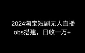 2024最新淘宝短剧无人直播，obs多窗口搭建，日收6000+【揭秘】-小牛学府