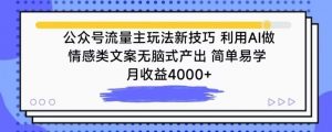 公众号流量主玩法新技巧，利用AI做情感类文案无脑式产出，简单易学，月收益4000+【揭秘】-小牛学府