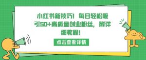 小红书新技巧,每日轻松吸引50+高质量创业粉丝,附详细教程【揭秘】-小牛学府