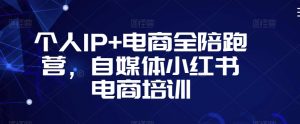个人IP+电商全陪跑营，自媒体小红书电商培训-小牛学府