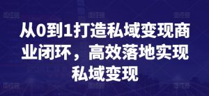 从0到1打造私域变现商业闭环,高效落地实现私域变现-小牛学府
