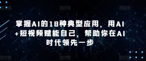 掌握AI的18种典型应用,用AI+短视频赋能自己,帮助你在AI时代领先一步-小牛学府