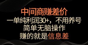 中间商赚差价，一单纯利润30+，简单无脑操作，赚的就是信息差，轻轻松松日入1000+【揭秘】-小牛学府