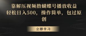靠解压视频撸蝴蝶号播放收益，轻松日入500，操作简单，包过原创【揭秘】-小牛学府