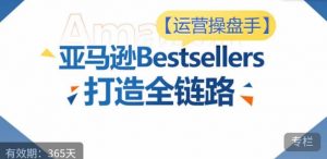 运营操盘手！亚马逊Bestsellers打造全链路，选品、Listing、广告投放全链路进阶优化-小牛学府