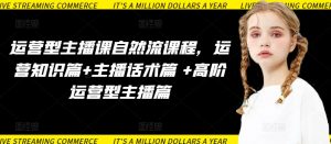 运营型主播课自然流课程,运营知识篇+主播话术篇 +高阶运营型主播篇-小牛学府