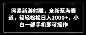 网易新游射雕，全新蓝海赛道，轻轻松松日入2000+，小白一部手机即可操作【揭秘】-小牛学府