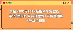 价值4980元2024短视频带货教程,带贷剪辑课+带货运营课+带货直播课+带货拍摄课-小牛学府