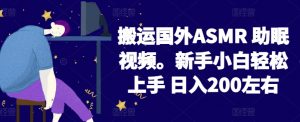 2024搬运国外ASMR 助眠视频，新手小白轻松上手 日入200左右【揭秘】-小牛学府