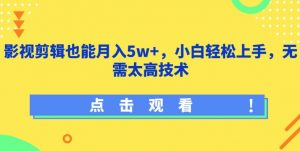 影视剪辑也能月入5w+，小白轻松上手，无需太高技术【揭秘】-小牛学府