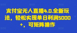 支付宝无人直播4.0.全新玩法，轻松实现单日利润5000+，可矩阵操作【揭秘】-小牛学府