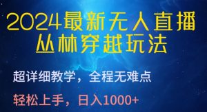 2024最新无人直播，丛林穿越玩法，超详细教学，全程无难点，轻松上手，日入1000+【揭秘】-小牛学府