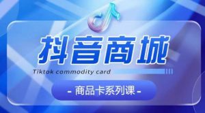 抖音商品卡系列课程，大模块【认知】【基础】【运营】【玩法】系统教学-小牛学府