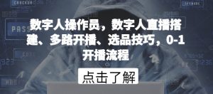 数字人操作员,数字人直播搭建、多路开播、选品技巧,0-1开播流程-小牛学府