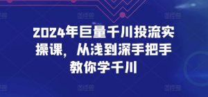 2024年巨量千川投流实操课,从浅到深手把手教你学千川-小牛学府