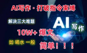AI写作：解决三大难题，10W+爆文如喝水一般简单，打破指令调教束缚【揭秘】-小牛学府