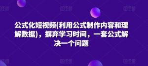 公式化短视频(利用公式制作内容和理解数据),摒弃学习时间,一套公式解决一个问题-小牛学府