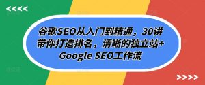 谷歌SEO从入门到精通,30讲带你打造排名,清晰的独立站+Google SEO工作流-小牛学府