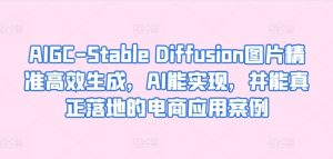 AIGC-Stable Diffusion图片精准高效生成，AI能实现，并能真正落地的电商应用案例-小牛学府