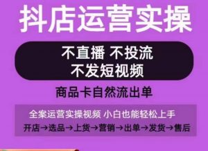抖店运营实操课,从0-1起店视频全实操,不直播、不投流、不发短视频,商品卡自然流出单-小牛学府