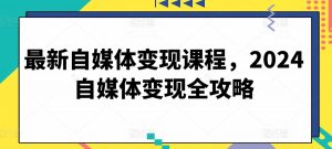 最新自媒体变现课程,2024自媒体变现全攻略-小牛学府