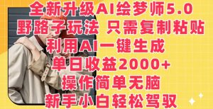 全新升级AI绘梦师5.0.野路子玩法，只需复制粘贴，利用AI一键生成，单日收益2000+【揭秘】-小牛学府