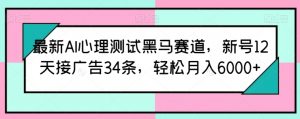 最新AI心理测试黑马赛道，新号12天接广告34条，轻松月入6000+【揭秘】-小牛学府