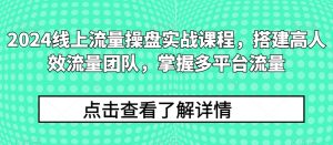 2024线上流量操盘实战课程，搭建高人效流量团队，掌握多平台流量-小牛学府