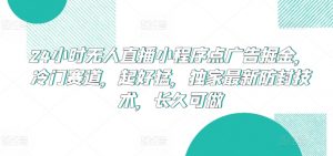 24小时无人直播小程序点广告掘金，冷门赛道，起好猛，独家最新防封技术，长久可做【揭秘】-小牛学府