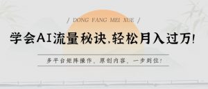 学会AI流量秘诀，轻松月入过w，多平台矩阵操作，原创内容，一步到位【揭秘】-小牛学府