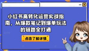小红书高转化运营实战指南，从爆款笔记到爆单玩法的链路全打通-小牛学府