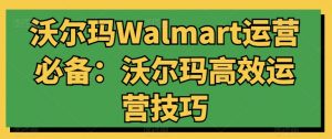 沃尔玛Walmart运营必备：沃尔玛高效运营技巧-小牛学府