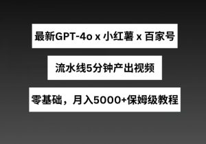 最新GPT4o结合小红书商单+百家号，流水线5分钟产出视频，月入5000+【揭秘】-小牛学府