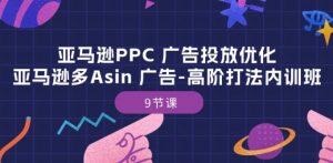 亚马逊PPC 广告投放优化：亚马逊多Asin 广告-高阶打法内训班-9节课-小牛学府