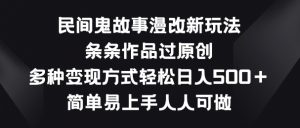 民间鬼故事漫改新玩法，条条作品过原创，多种变现方式，简单易上手人人可做【揭秘】-小牛学府